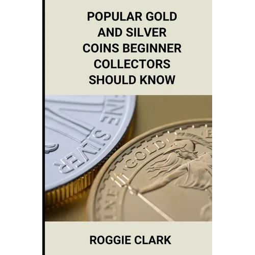 Popular Gold and Silver Coins Beginner Collectors Should Know: Identification Guide With Pictures, Facts, Prices, and How to Get Started - Paperback