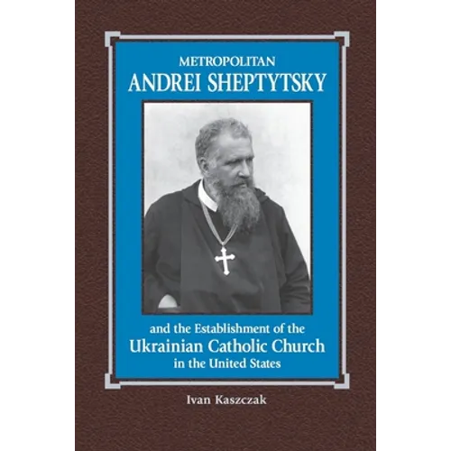 Metropolitan Andrei Sheptytsky and the Establishment of the Ukrainian Catholic Church in the United States - Paperback
