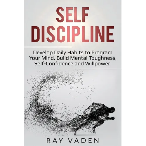 Self-Discipline: Develop Daily Habits to Program Your Mind, Build Mental Toughness, Self-Confidence and WillPower - Paperback