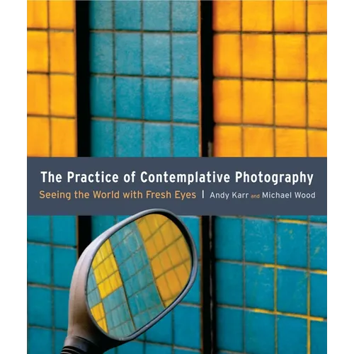 The Practice of Contemplative Photography: Seeing the World with Fresh Eyes - Paperback