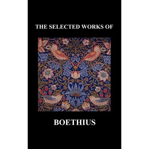 THE SELECTED WORKS OF Anicius Manlius Severinus Boethius (Including THE TRINITY IS ONE GOD NOT THREE GODS and CONSOLATION OF PHILOSOPHY) (Hardback) - Hardcover