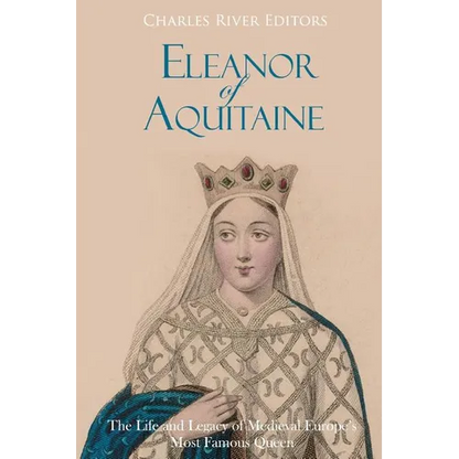 Eleanor of Aquitaine: The Life and Legacy of Medieval Europe's Most Famous Queen - Paperback