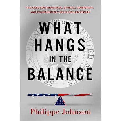 What Hangs in the Balance: The Case for Principled, Ethical, Competent, and Courageously Selfless Leadership - Hardcover