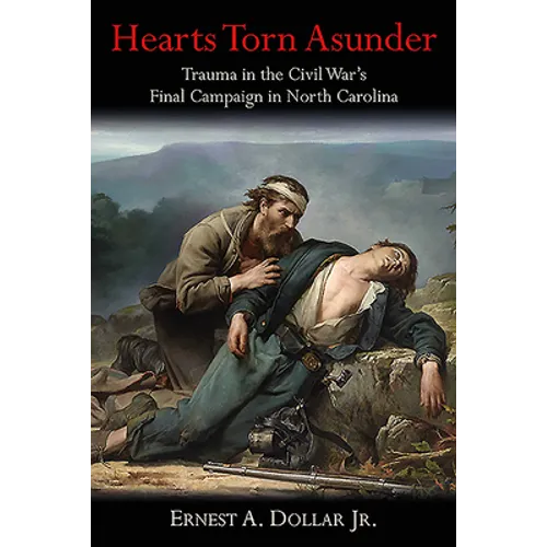 Hearts Torn Asunder: Trauma in the Civil War's Final Campaign in North Carolina - Hardcover