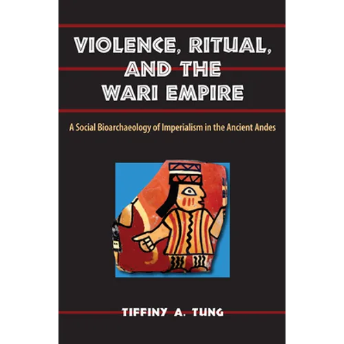 Violence, Ritual, and the Wari Empire: A Social Bioarchaeology of Imperialism in the Ancient Andes - Paperback