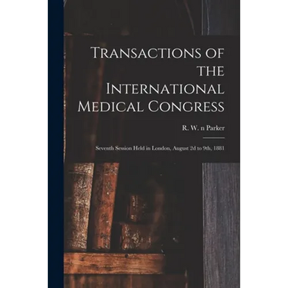 Transactions of the International Medical Congress: Seventh Session Held in London, August 2d to 9th, 1881 - Paperback