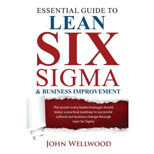 Essential Guide to Lean Six Sigma & Business Improvement: The secrets every leader or manager should know; a practical roadmap to successful cultural - Paperback