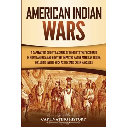 American Indian Wars: A Captivating Guide to a Series of Conflicts That Occurred in North America and How They Impacted Native American Tribes, Includ - Paperback