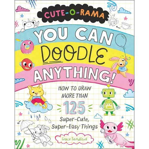 Cute-O-Rama: You Can Doodle Anything!: How to Draw More Than 125 Super-Cute, Super-Easy Things - Paperback