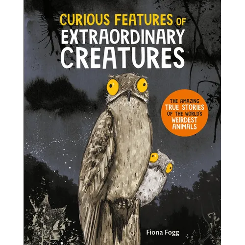 Curious Features of Extraordinary Creatures: The Amazing True Stories of the World's Weirdest Animals - Hardcover