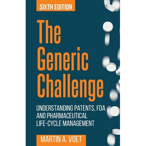 The Generic Challenge: Understanding Patents, FDA and Pharmaceutical Life-Cycle Management (Sixth Edition) - Paperback