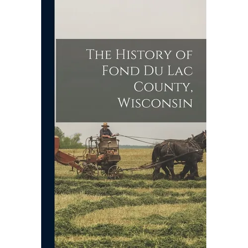 The History of Fond Du Lac County, Wisconsin - Paperback