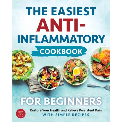 The Easiest Anti-Inflammatory Cookbook for Beginners: Restore Your Health and Relieve Persistent Pain with Simple Recipes - Paperback