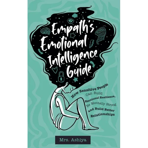 Empath's Emotional Intelligence Guide: How Sensitive People Can Build Emotional Resilience, Be Mentally Strong and Build Better Relationships - Paperback