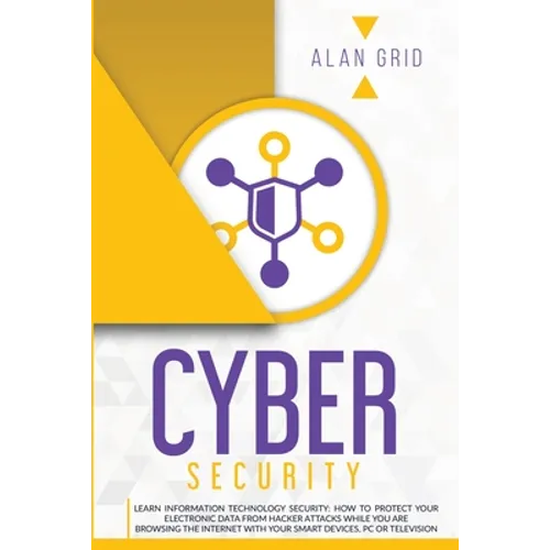Cybersecurity: Learn Information Technology Security: How to Protect Your Electronic Data from Hacker Attacks While You Are Browsing the Internet with - Paperback