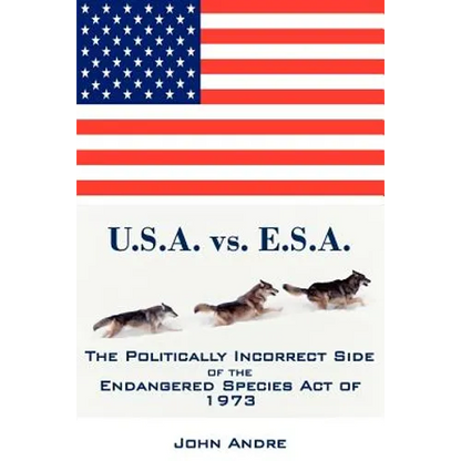 U.S.A. vs. E.S.A. The Politically Incorrect Side of the Endangered Species Act of 1973 - Paperback