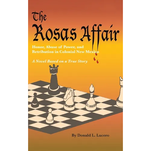 The Rosas Affair: Honor, Abuse of Power, and Retribution in Colonial New Mexico: A Novel Based on a True Story - Hardcover