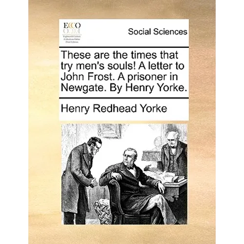 These Are the Times That Try Men's Souls! a Letter to John Frost. a Prisoner in Newgate. by Henry Yorke. - Paperback