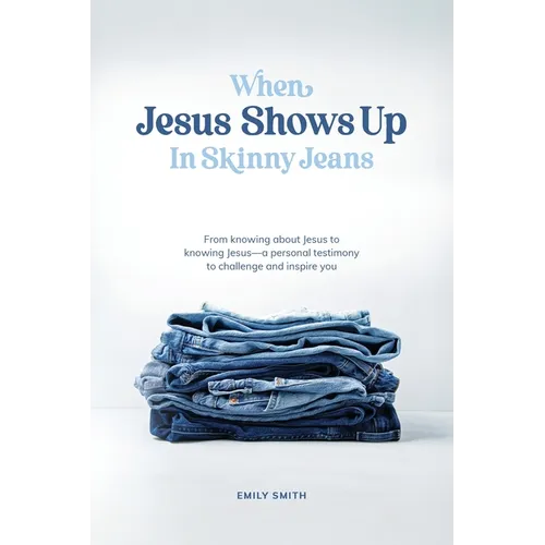 When Jesus Shows Up In Skinny Jeans: From knowing about Jesus to knowing Jesus-a personal testimony to challenge and inspire you. - Paperback