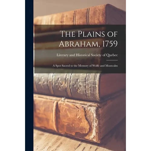 The Plains of Abraham, 1759: a Spot Sacred to the Memory of Wolfe and Montcalm - Paperback