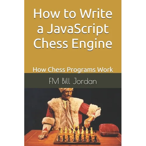 How to Write a JavaScript Chess Engine: How Chess Programs Work - Paperback