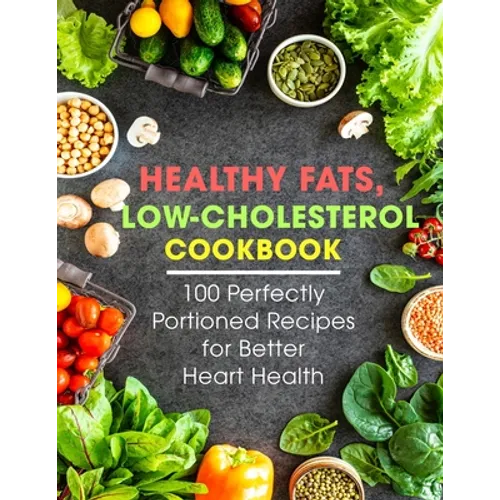 Healthy Fats, Low-Cholesterol Cookbook: 100 Perfectly Portioned Recipes for Better Heart Health - Paperback