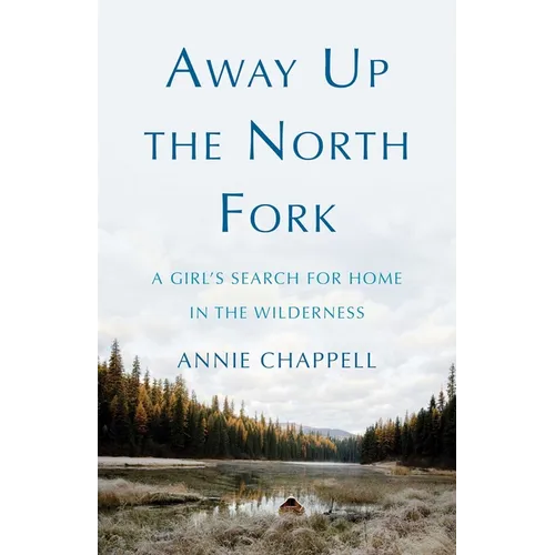 Away Up the North Fork: A Girl's Search for Home in the Wilderness - Paperback
