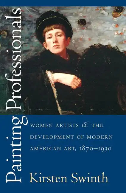 Painting Professionals: Women Artists and the Development of Modern American Art, 1870-1930 - Paperback