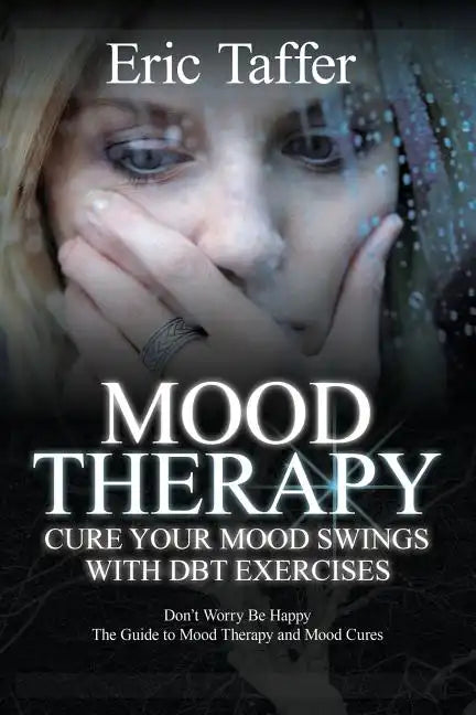 Mood Therapy: Cure Your Mood Swings with DBT Exercises: Don't Worry Be Happy: The Guide to Mood Therapy and Mood Cures - Paperback