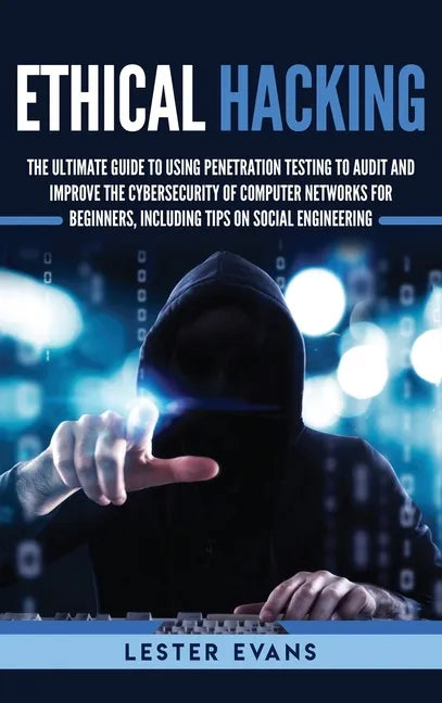 Ethical Hacking: The Ultimate Guide to Using Penetration Testing to Audit and Improve the Cybersecurity of Computer Networks for Beginn - Hardcover