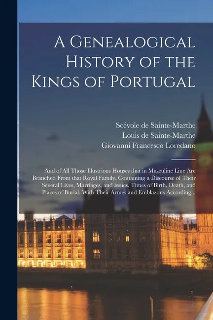 A Genealogical History of the Kings of Portugal: And of All Those Illustrious Houses That in Masculine Line Are Branched From That Royal Family. Conta - Paperback