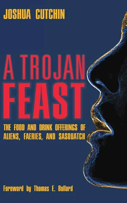 A Trojan Feast: The Food and Drink Offerings of Aliens, Faeries, and Sasquatch - Hardcover