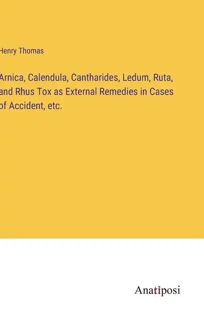 Arnica, Calendula, Cantharides, Ledum, Ruta, and Rhus Tox as External Remedies in Cases of Accident, etc. - Hardcover