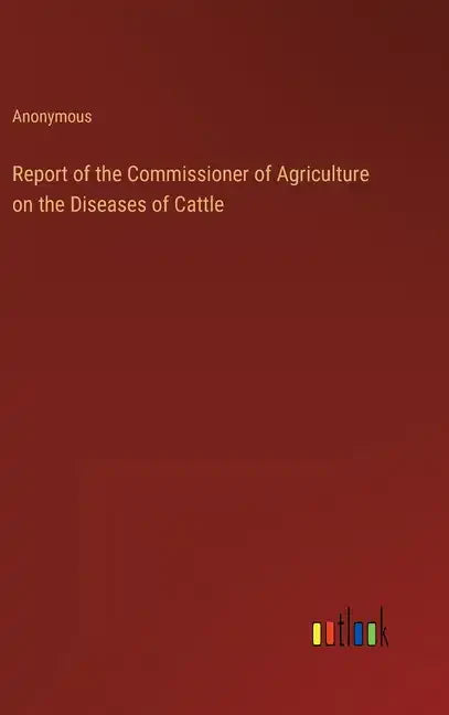 Report of the Commissioner of Agriculture on the Diseases of Cattle - Hardcover