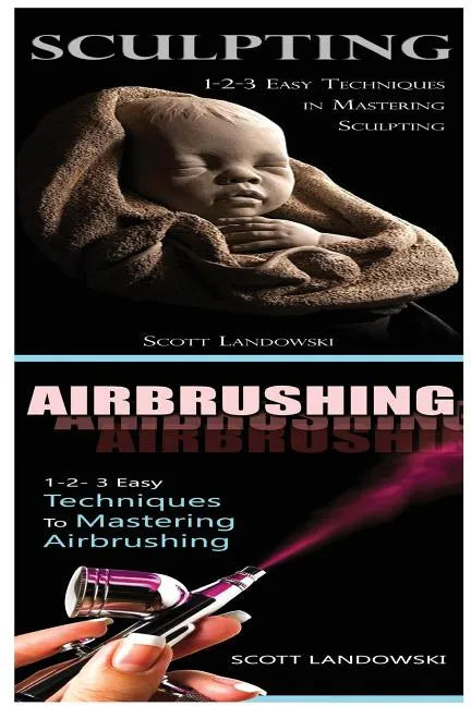 Sculpting & Airbrushing: 1-2-3 Easy Techniques in Mastering Sculpting! & 1-2-3 Easy Techniques to Mastering Airbrushing! - Paperback