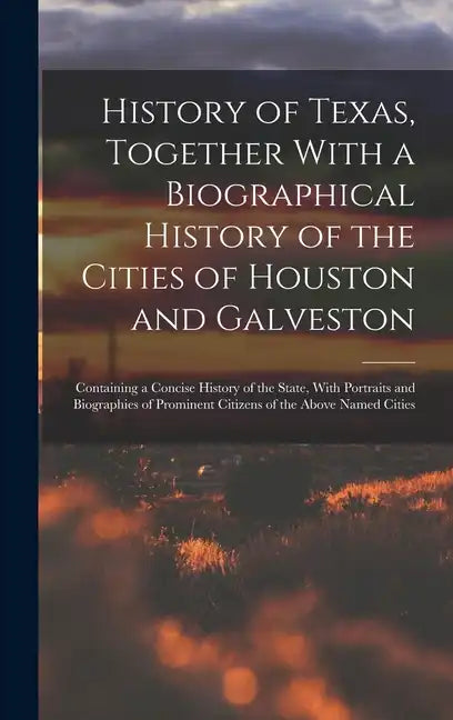 History of Texas, Together With a Biographical History of the Cities of Houston and Galveston; Containing a Concise History of the State, With Portrai - Hardcover