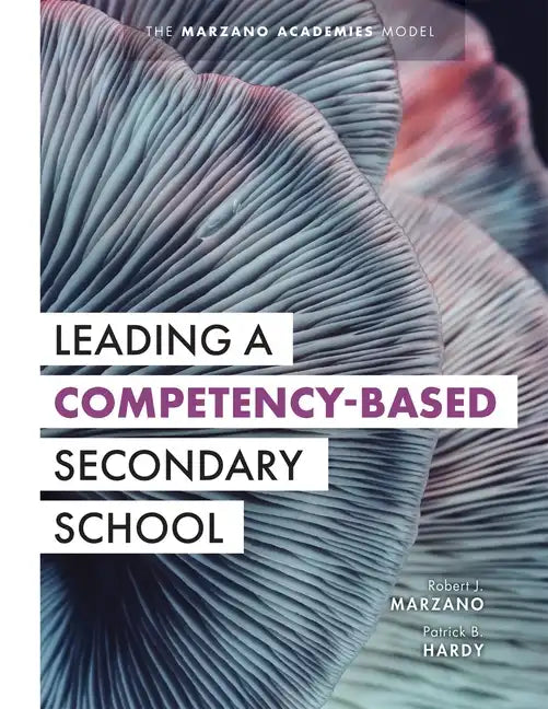 Leading a Competency-Based Secondary School: The Marzano Academies Model (Become a Transformational Leader with Field-Tested Competency-Based Educatio - Paperback