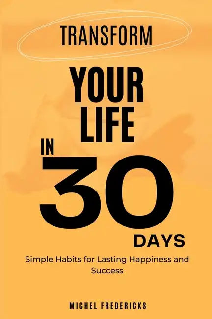 Transform Your Life in 30 Days: Simple Habits for Lasting Happiness and Success - Paperback