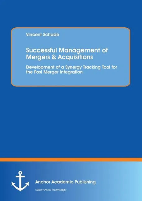 Successful Management of Mergers & Acquisitions: Development of a Synergy Tracking Tool for the Post Merger Integration: Development of a Synergy Trac - Paperback