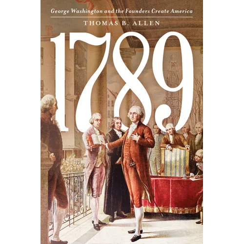 1789: George Washington and the Founders Create America - Hardcover
