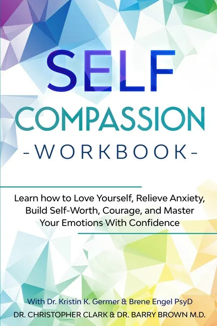 Self-Compassion Workbook: Learn how to Love Yourself, Relieve Anxiety, Build Self-Worth, Courage, and Master Your Emotions With Confidence - Paperback