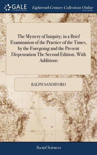 The Mystery of Iniquity; in a Brief Examination of the Practice of the Times, by the Foregoing and the Present Dispensation The Second Edition, With A - Hardcover