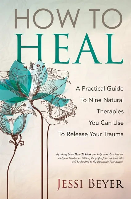 How To Heal: A Practical Guide To Nine Natural Therapies You Can Use To Release Your Trauma - Paperback