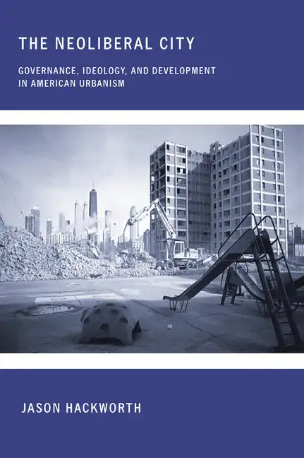 The Neoliberal City: Governance, Ideology, and Development in American Urbanism - Paperback