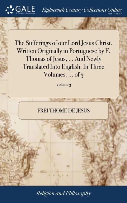The Sufferings of our Lord Jesus Christ. Written Originally in Portuguese by F. Thomas of Jesus, ... And Newly Translated Into English. In Three Volum - Hardcover