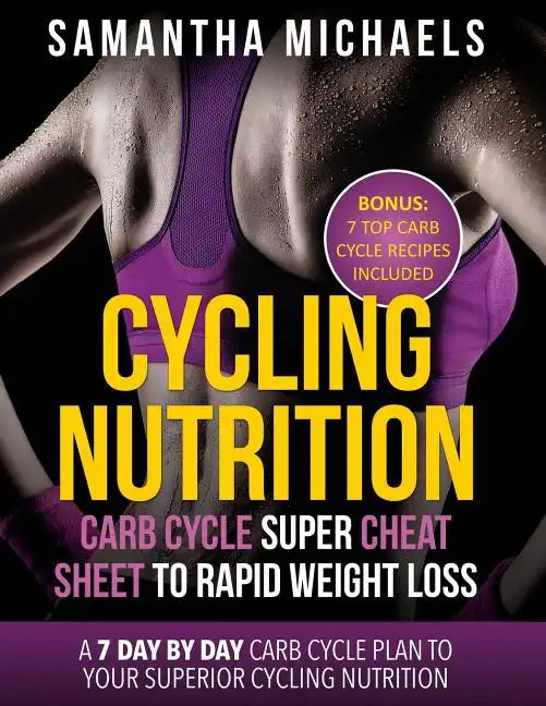 Cycling Nutrition: Carb Cycle Super Cheat Sheet to Rapid Weight Loss: A 7 Day by Day Carb Cycle Plan to Your Superior Cycling Nutrition ( - Paperback