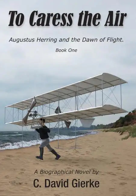 To Caress the Air: Augustus Herring and the Dawn of Flight. Book One. - Hardcover