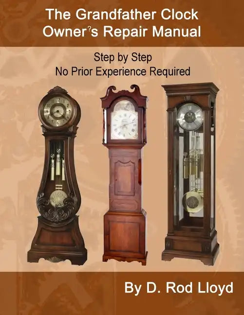 The Grandfather Clock Owner's Repair Manual, Step by Step No Prior Experience Required - Paperback