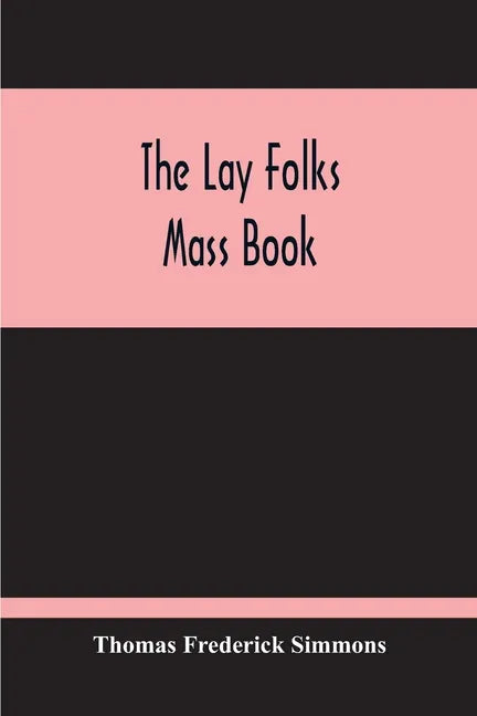 The Lay Folks Mass Book; Or, The Manner Of Hearing Mass, With Rubrics And Devotions For The People, In Four Texts, And Offices In English According To - Paperback