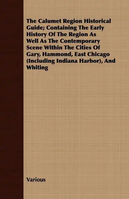The Calumet Region Historical Guide; Containing the Early History of the Region as Well as the Contemporary Scene Within the Cities of Gary, Hammond, - Paperback